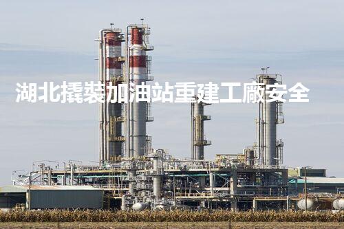 湖北撬裝加油站重建工廠安全與環(huán)保體系：關(guān)鍵技術(shù)與實施挑戰(zhàn)！